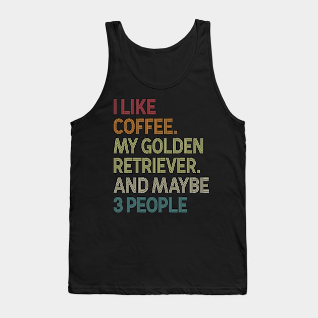 I Like Coffee My Golden Retriever And Maybe 3 People Tank Top by celestewilliey